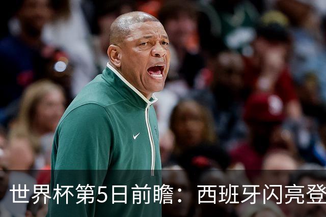 世界杯第5日前瞻：西班牙闪亮登场 伊沙亮相力争开门红
