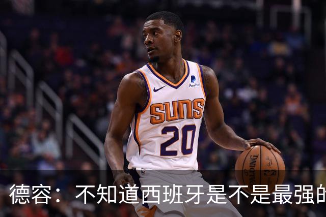 德容：不知道西班牙是不是最强的，目前阿根廷是卫冕冠军