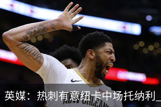 英媒：热刺有意纽卡中场托纳利 除巨额转会费外不会出售