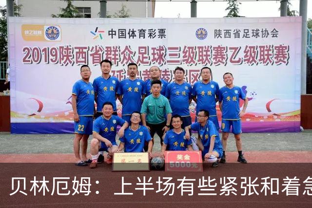 贝林厄姆：上半场有些紧张和着急 我们无球状态下高位逼抢很出色