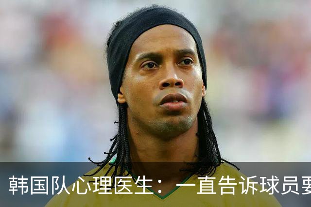 韩国队心理医生：一直告诉球员要按计划行事，首战不需要拼尽全力